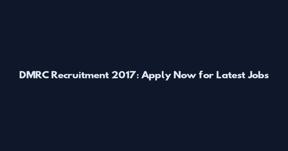 DMRC Recruitment 2017: Apply Now for Latest Jobs