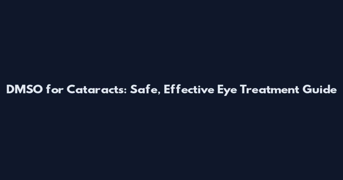DMSO for Cataracts: Safe, Effective Eye Treatment Guide