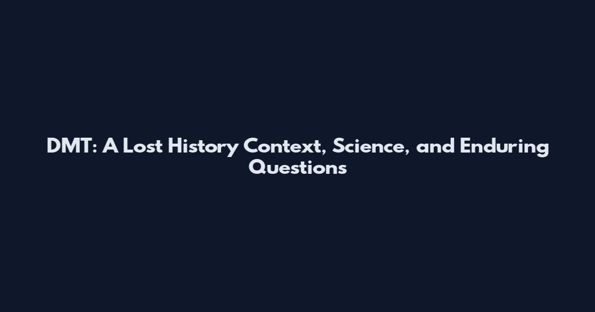 DMT: A Lost History Context, Science, and Enduring Questions