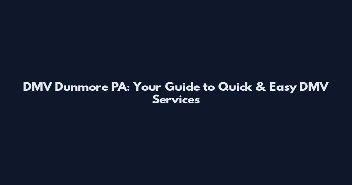DMV Dunmore PA: Your Guide to Quick & Easy DMV Services