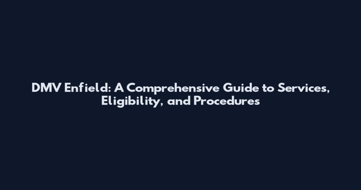 DMV Enfield: A Comprehensive Guide to Services, Eligibility, and Procedures