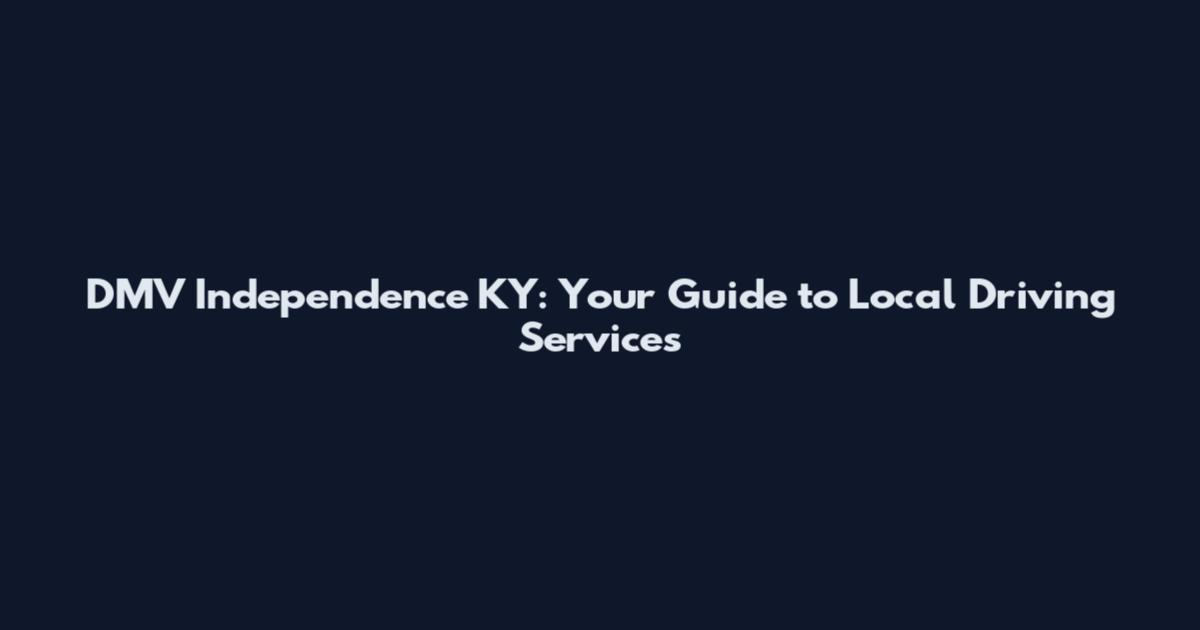 DMV Independence KY: Your Guide to Local Driving Services