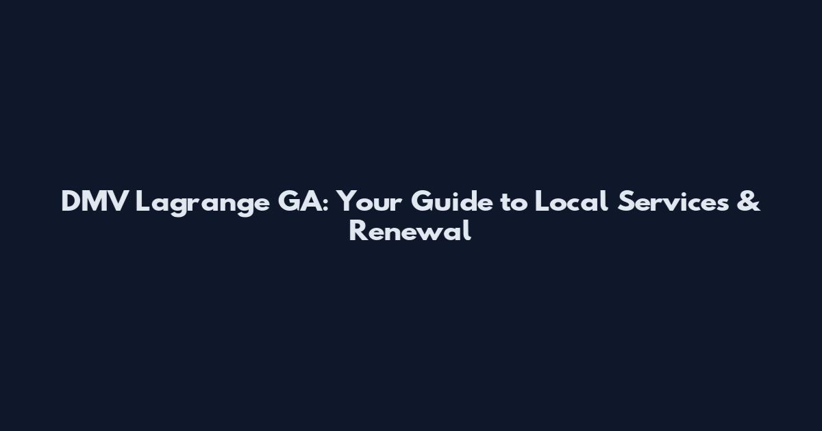 DMV Lagrange GA: Your Guide to Local Services & Renewal