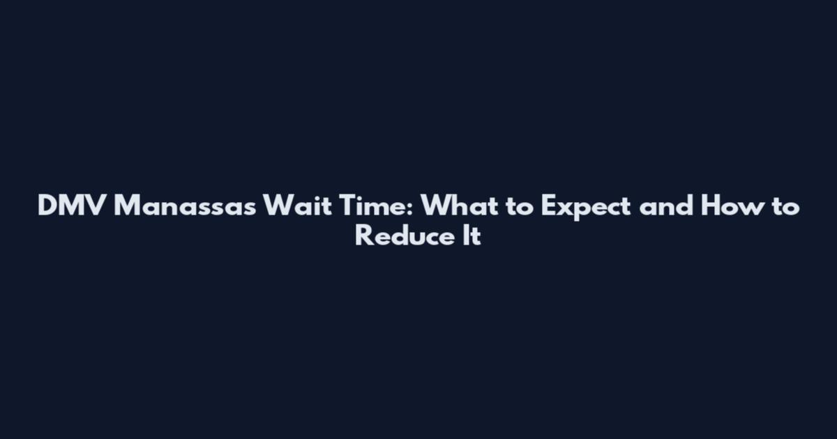 DMV Manassas Wait Time: What to Expect and How to Reduce It
