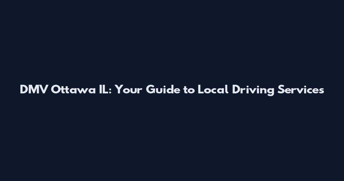 DMV Ottawa IL: Your Guide to Local Driving Services