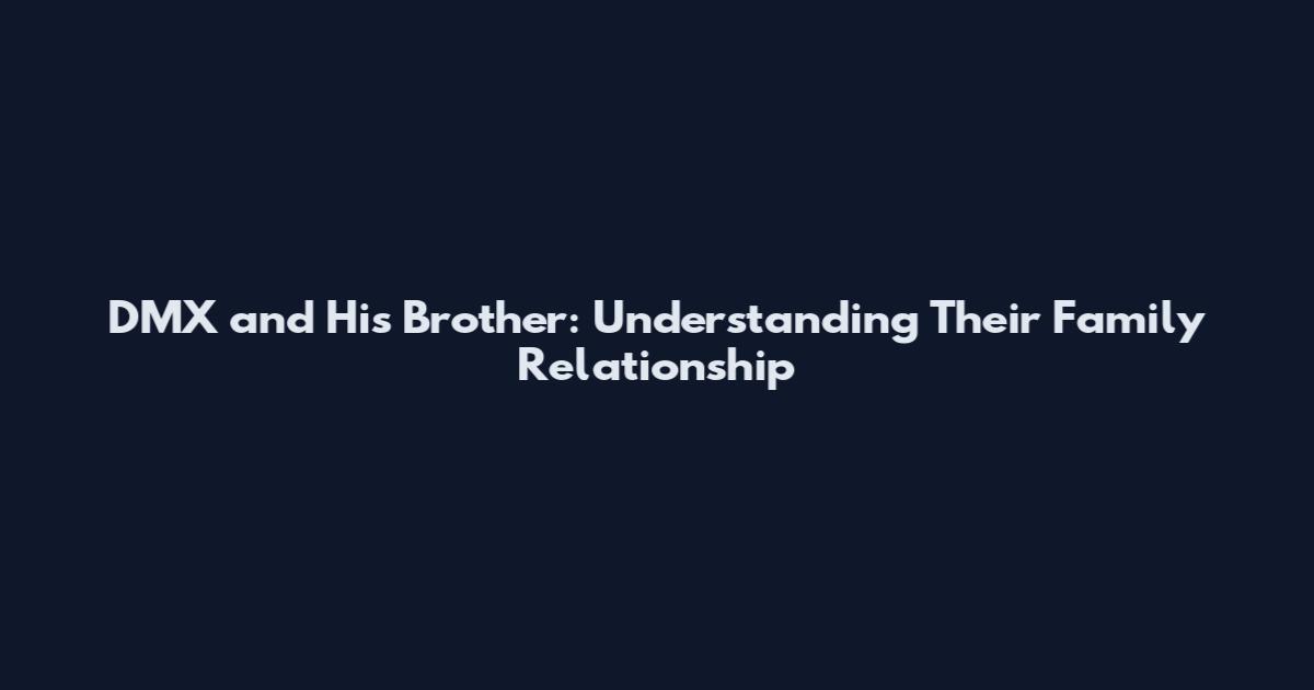 DMX and His Brother: Understanding Their Family Relationship