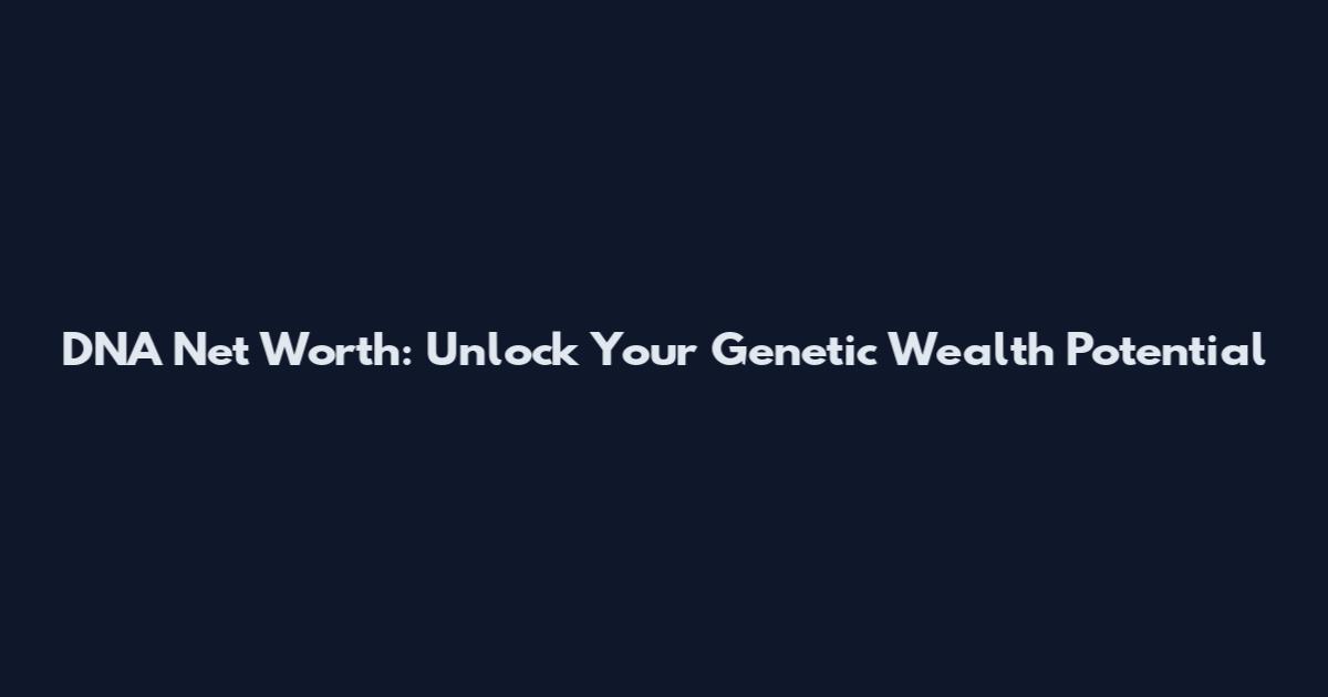 DNA Net Worth: Unlock Your Genetic Wealth Potential