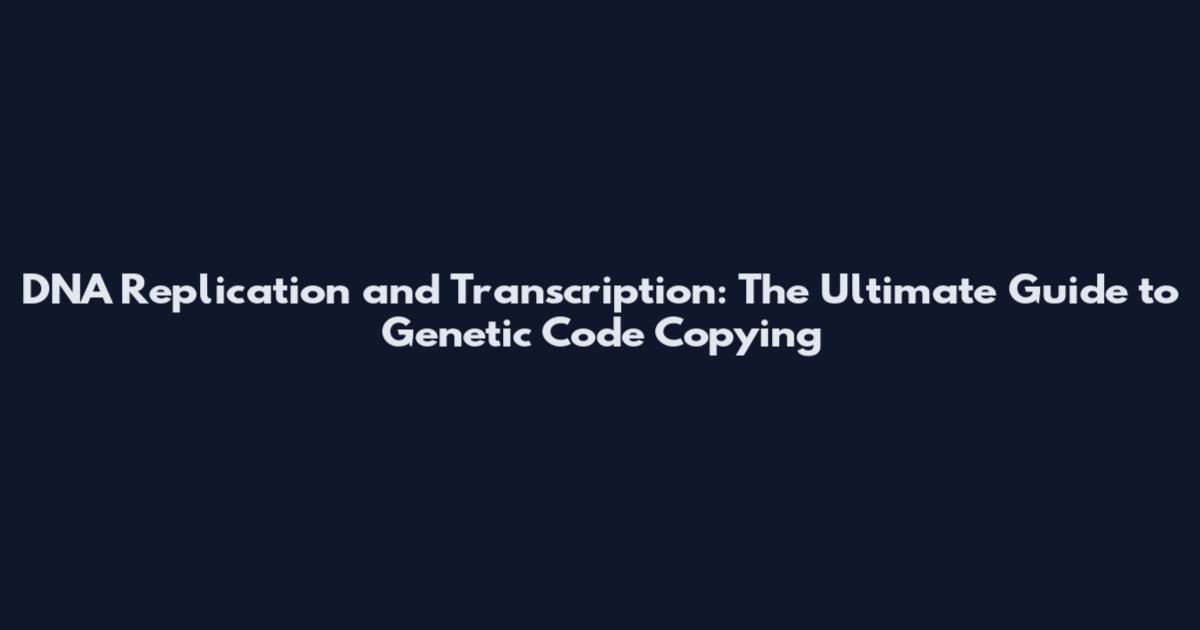 DNA Replication and Transcription: The Ultimate Guide to Genetic Code Copying