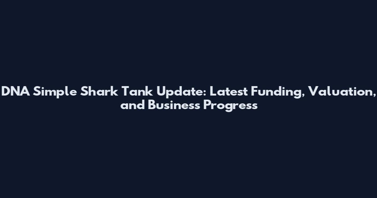 DNA Simple Shark Tank Update: Latest Funding, Valuation, and Business Progress