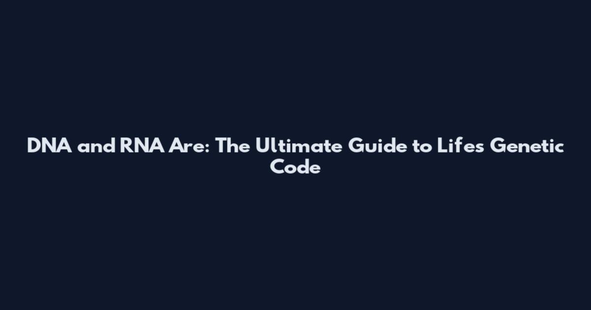DNA and RNA Are: The Ultimate Guide to Life's Genetic Code