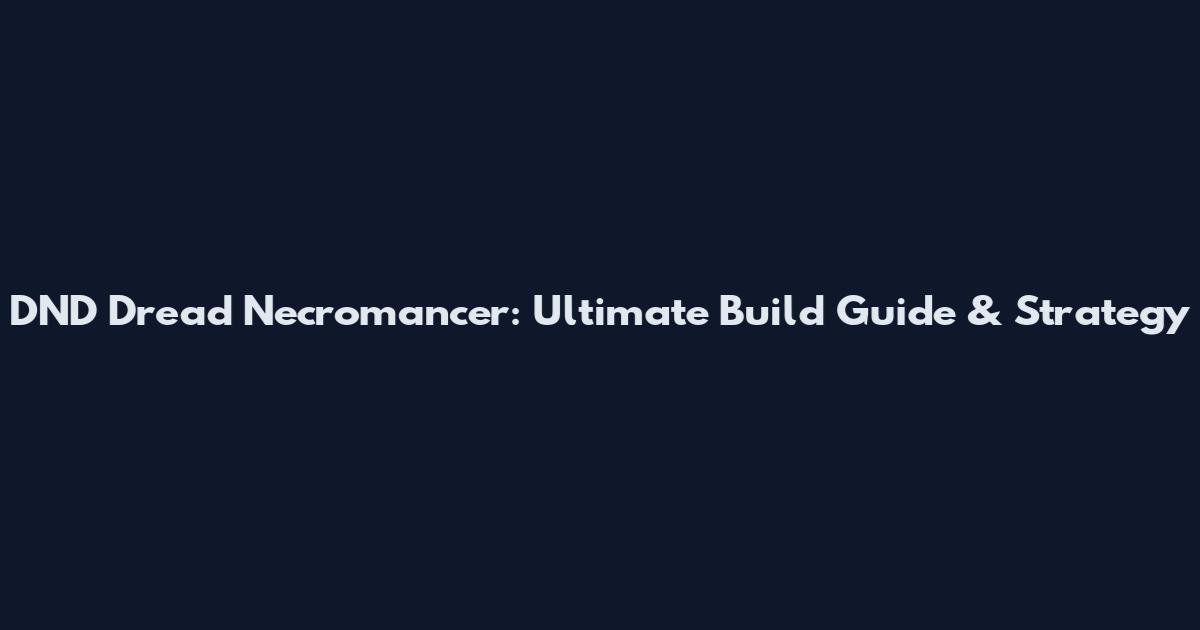 DND Dread Necromancer: Ultimate Build Guide & Strategy