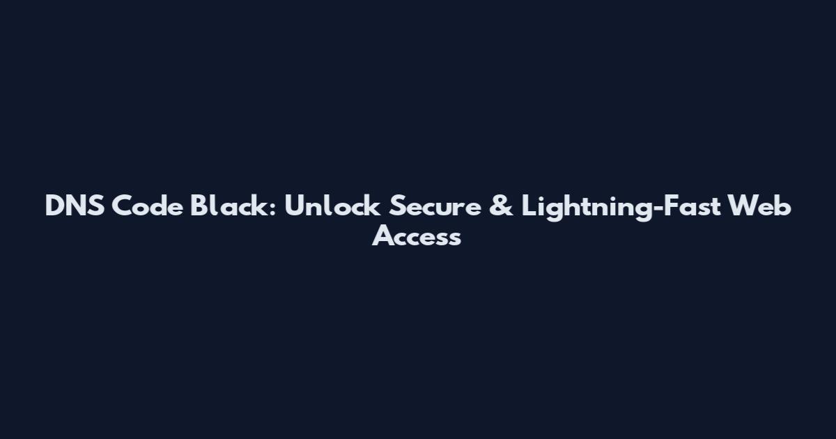 DNS Code Black: Unlock Secure & Lightning-Fast Web Access