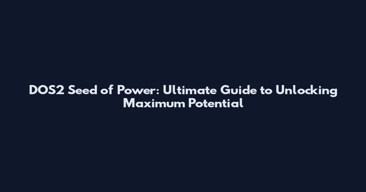 DOS2 Seed of Power: Ultimate Guide to Unlocking Maximum Potential