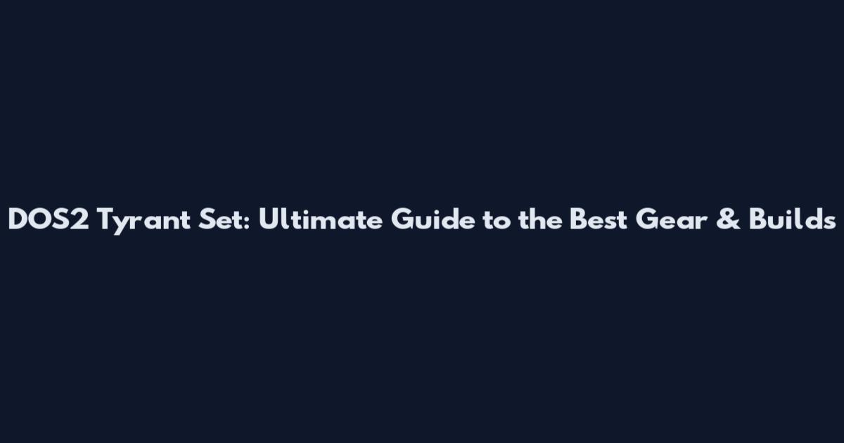 DOS2 Tyrant Set: Ultimate Guide to the Best Gear & Builds