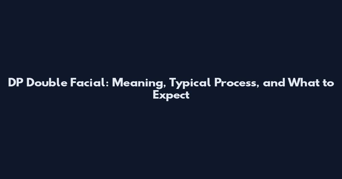DP Double Facial: Meaning, Typical Process, and What to Expect