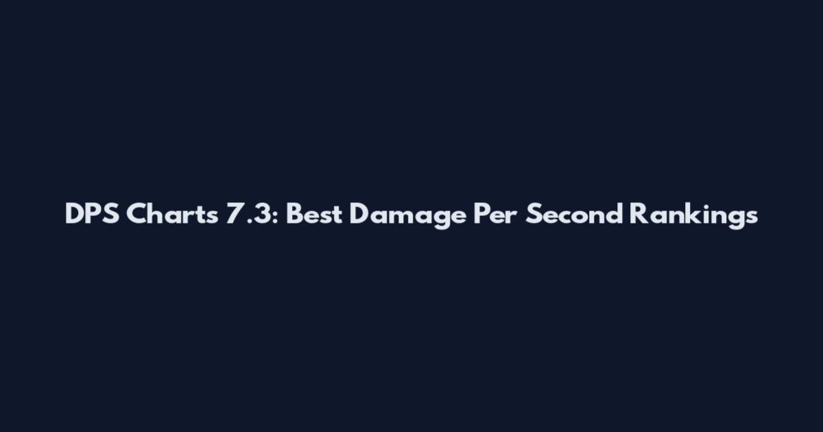 DPS Charts 7.3: Best Damage Per Second Rankings