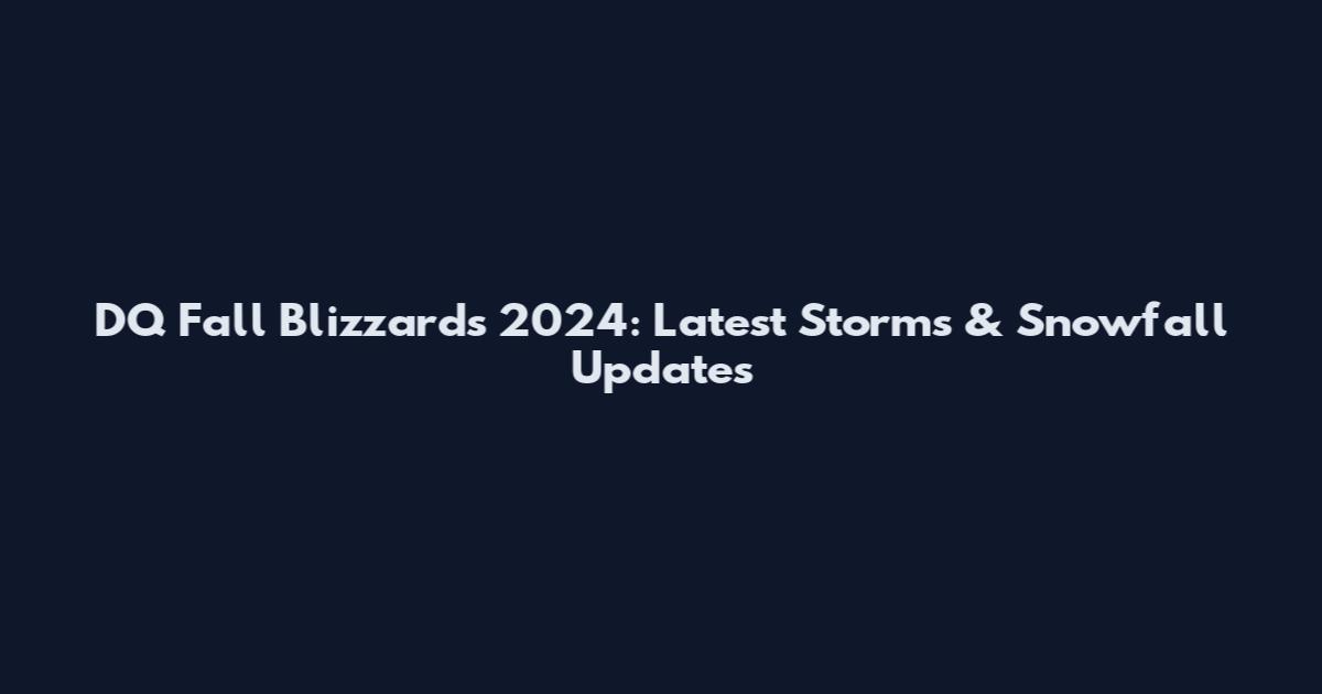 DQ Fall Blizzards 2024: Latest Storms & Snowfall Updates
