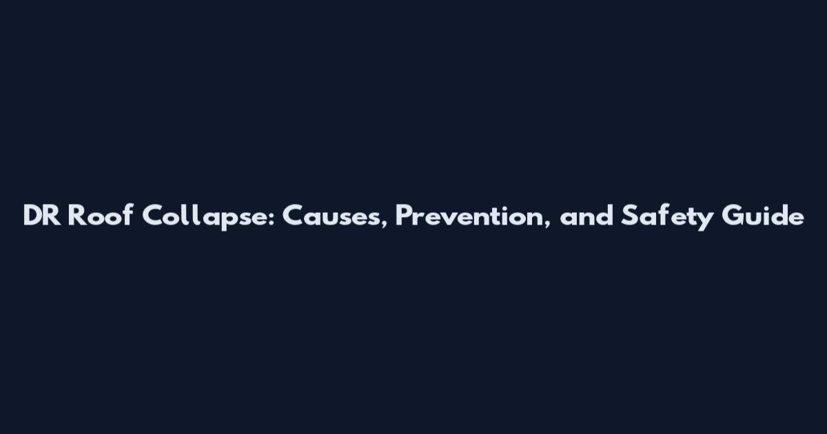 DR Roof Collapse: Causes, Prevention, and Safety Guide
