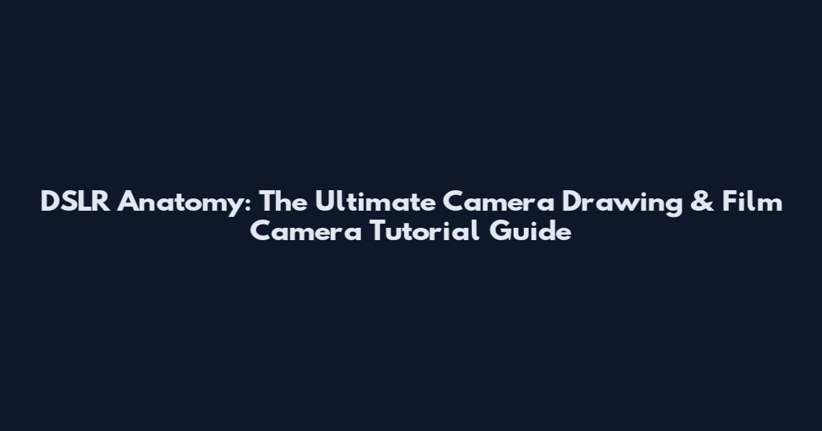 DSLR Anatomy: The Ultimate Camera Drawing & Film Camera Tutorial Guide