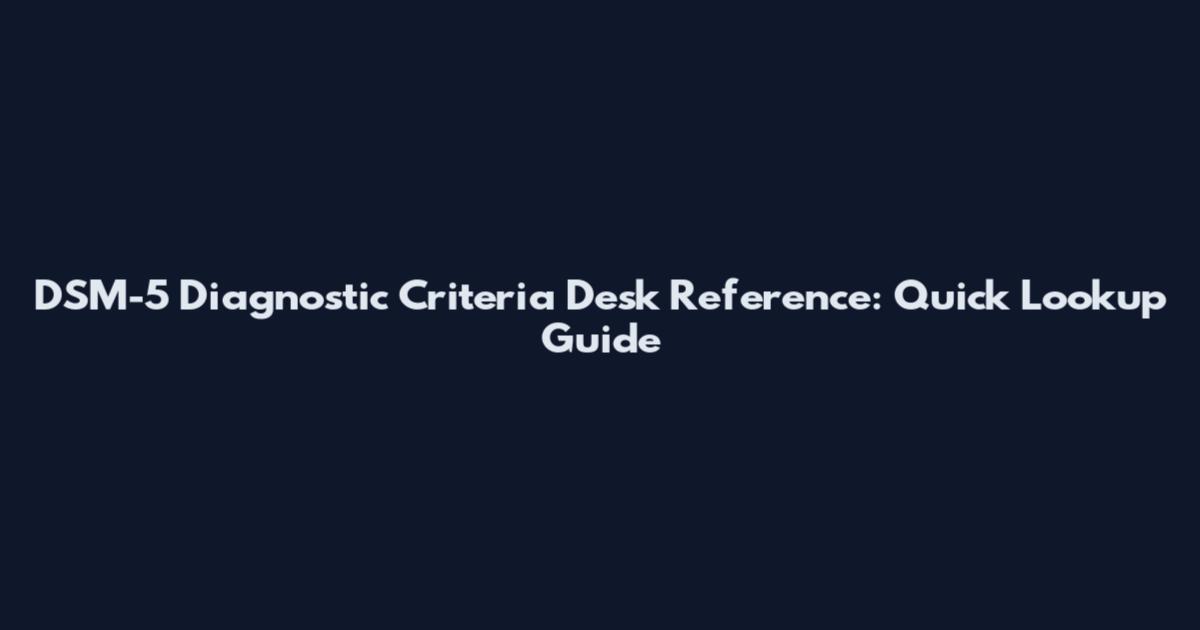 DSM-5 Diagnostic Criteria Desk Reference: Quick Lookup Guide
