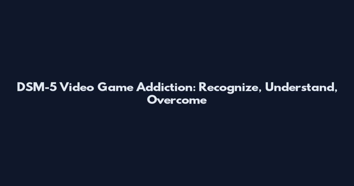 DSM-5 Video Game Addiction: Recognize, Understand, Overcome