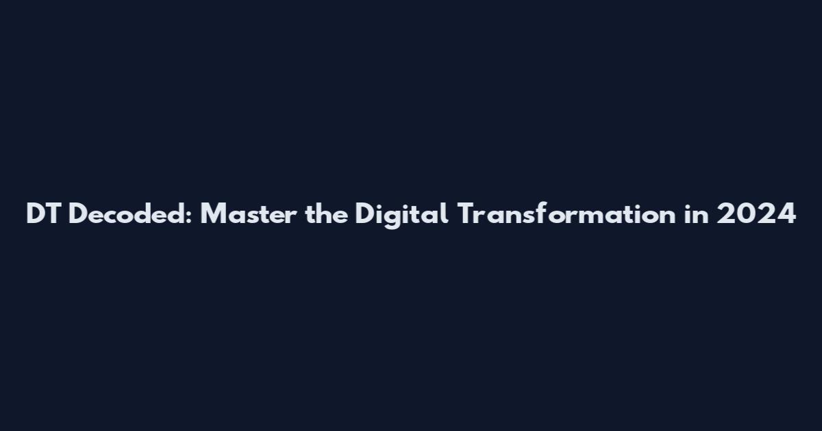 DT Decoded: Master the Digital Transformation in 2024