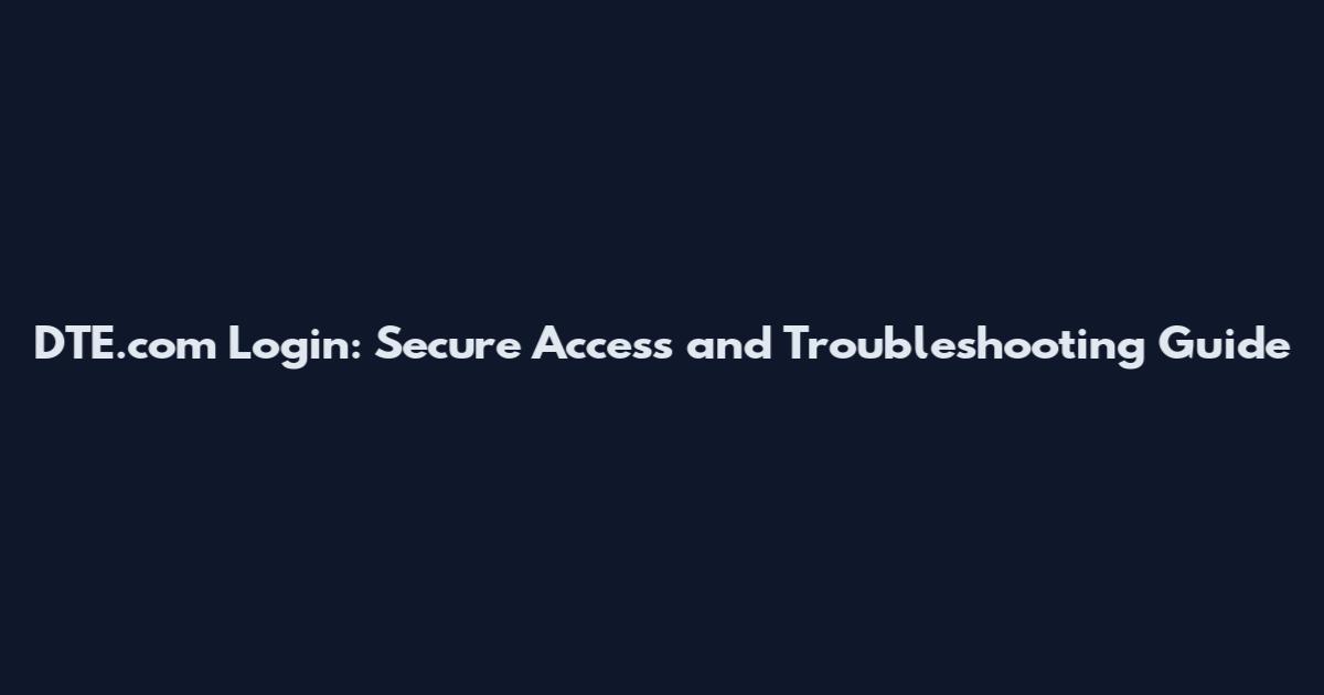 DTE.com Login: Secure Access and Troubleshooting Guide
