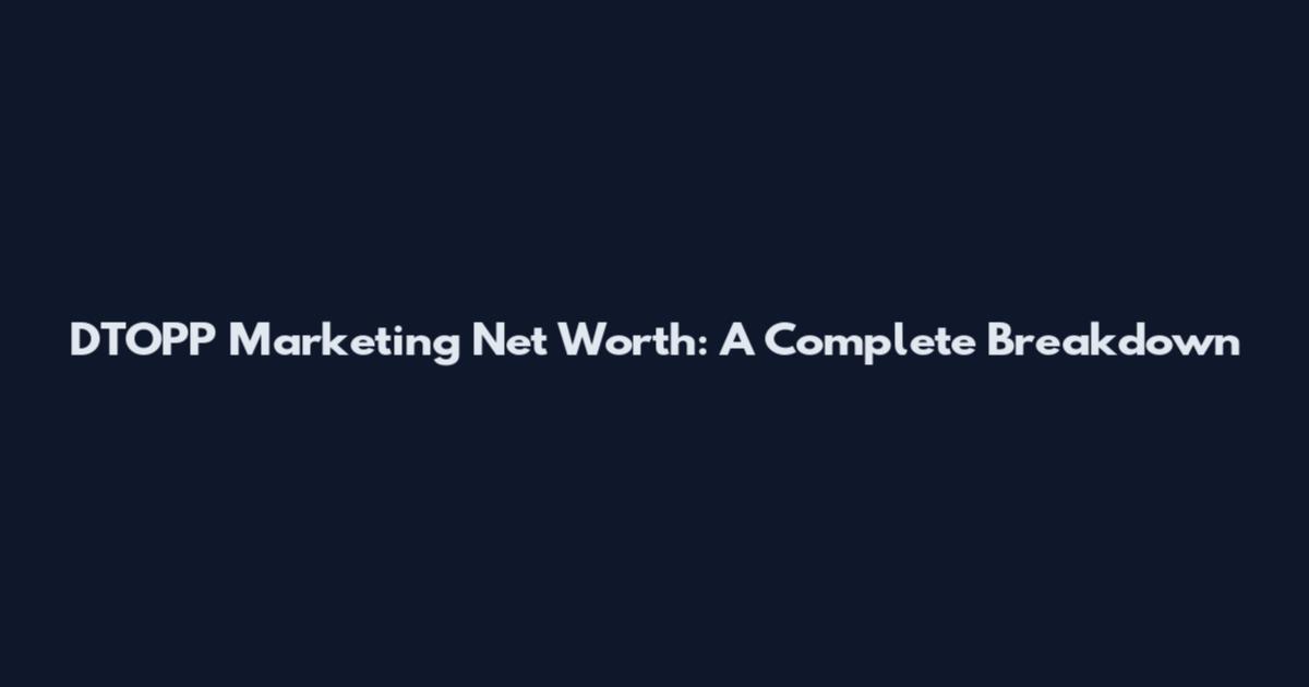 DTOPP Marketing Net Worth: A Complete Breakdown