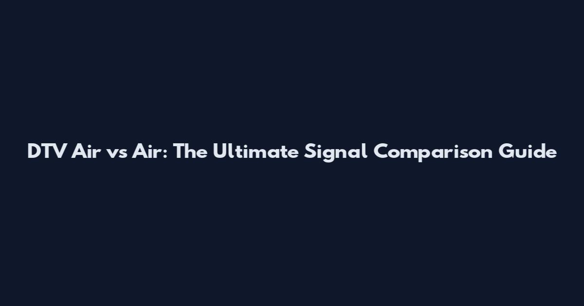 DTV Air vs Air: The Ultimate Signal Comparison Guide