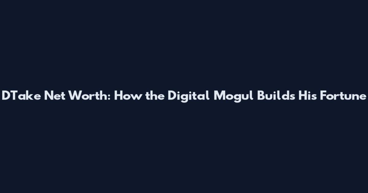 DTake Net Worth: How the Digital Mogul Builds His Fortune
