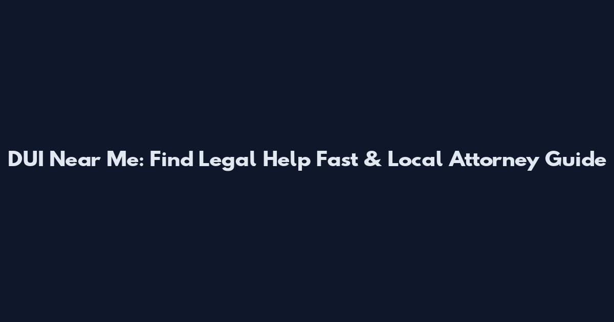 DUI Near Me: Find Legal Help Fast & Local Attorney Guide