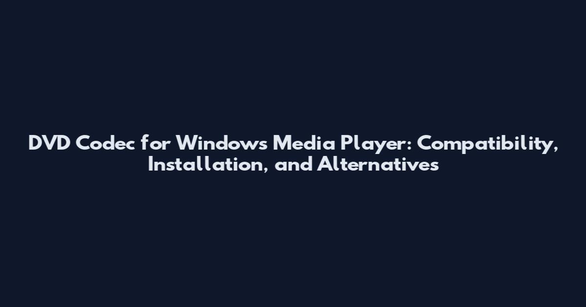 DVD Codec for Windows Media Player: Compatibility, Installation, and Alternatives