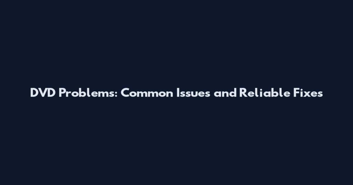 DVD Problems: Common Issues and Reliable Fixes