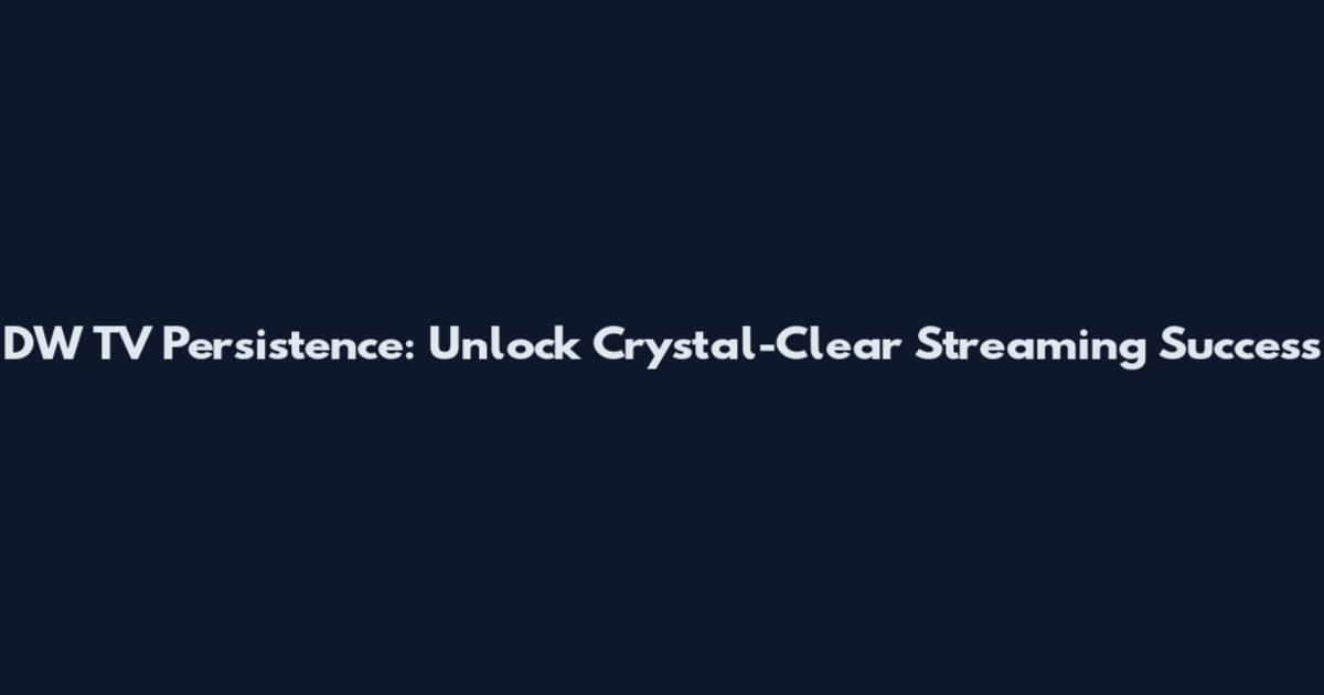DW TV Persistence: Unlock Crystal-Clear Streaming Success