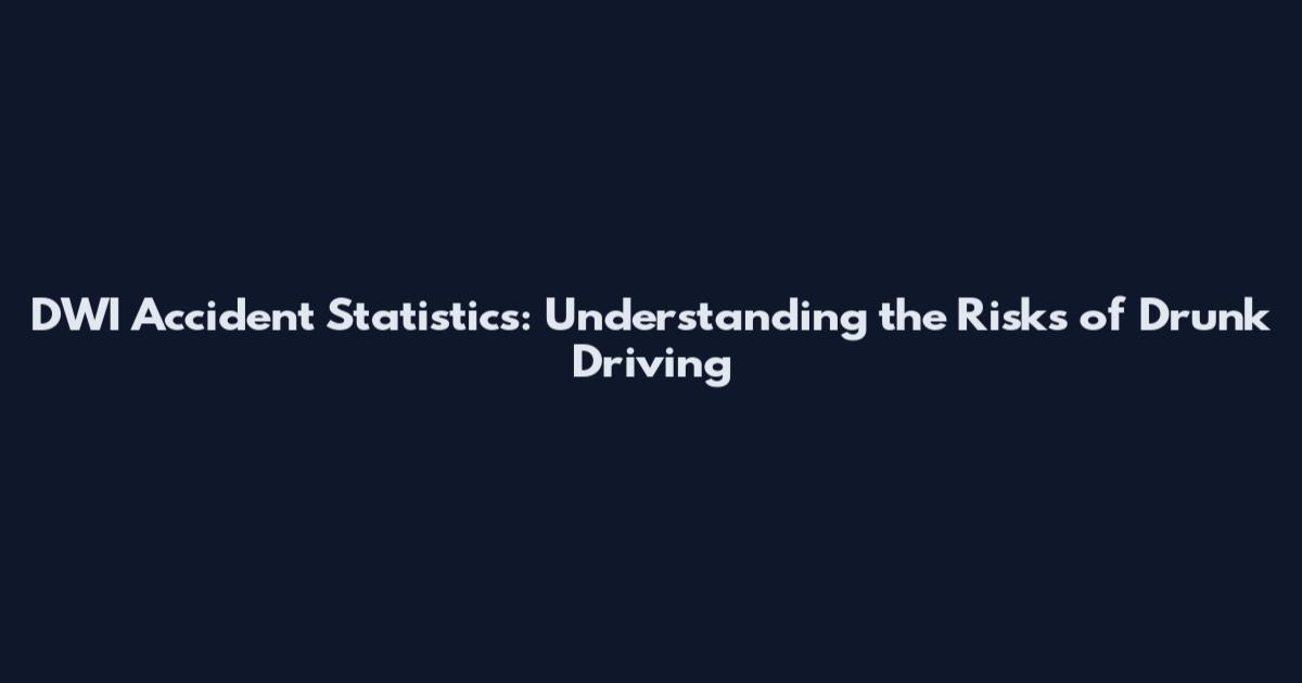 DWI Accident Statistics: Understanding the Risks of Drunk Driving