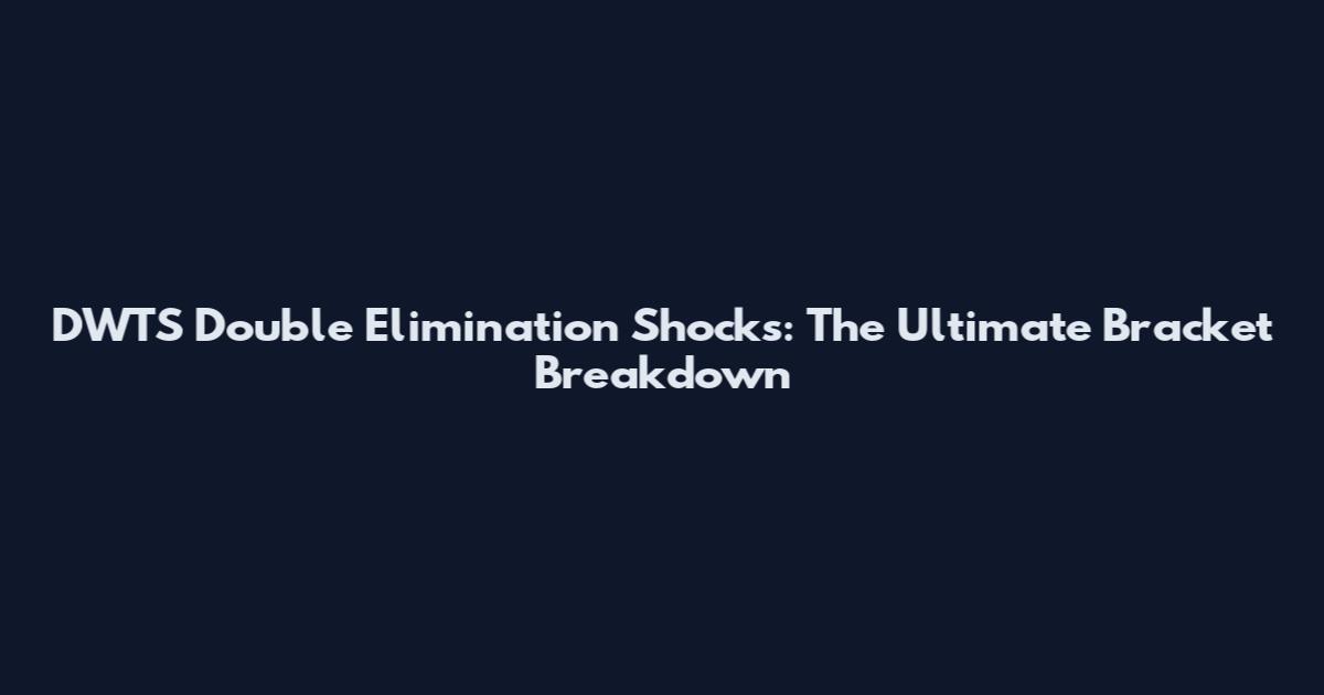 DWTS Double Elimination Shocks: The Ultimate Bracket Breakdown