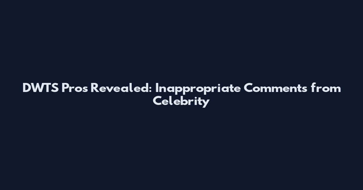 DWTS Pros Revealed: Inappropriate Comments from Celebrity