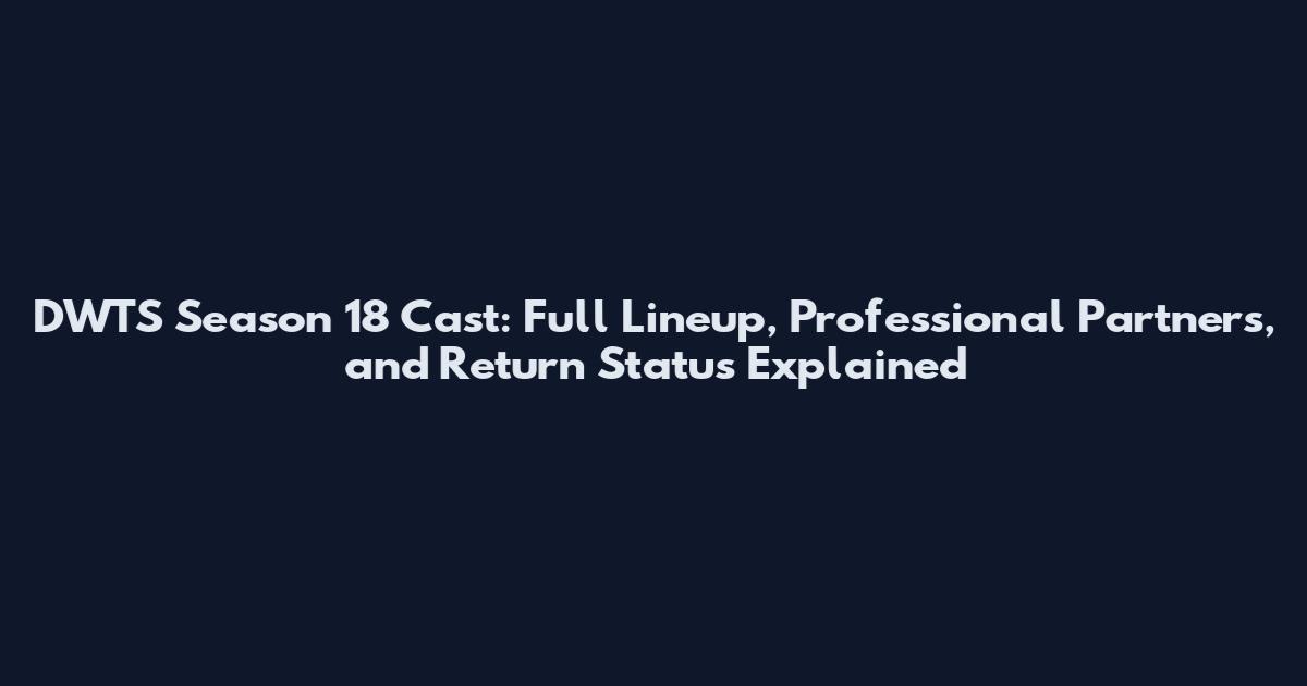 DWTS Season 18 Cast: Full Lineup, Professional Partners, and Return Status Explained