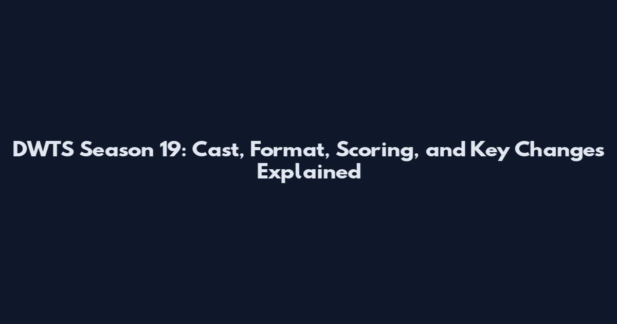DWTS Season 19: Cast, Format, Scoring, and Key Changes Explained
