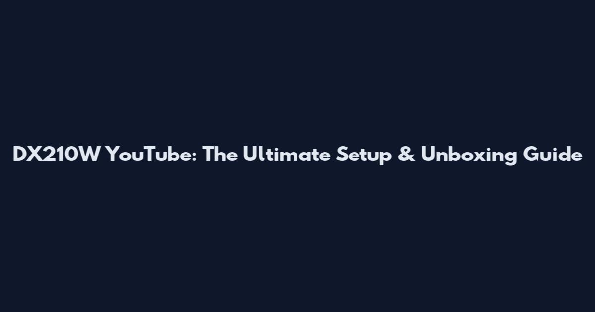 DX210W YouTube: The Ultimate Setup & Unboxing Guide