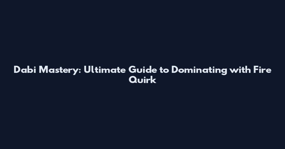 Dabi Mastery: Ultimate Guide to Dominating with Fire Quirk