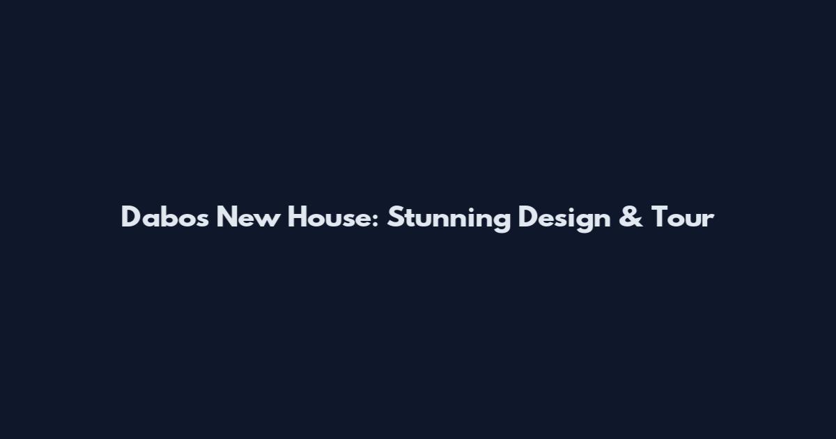 Dabos New House: Stunning Design & Tour