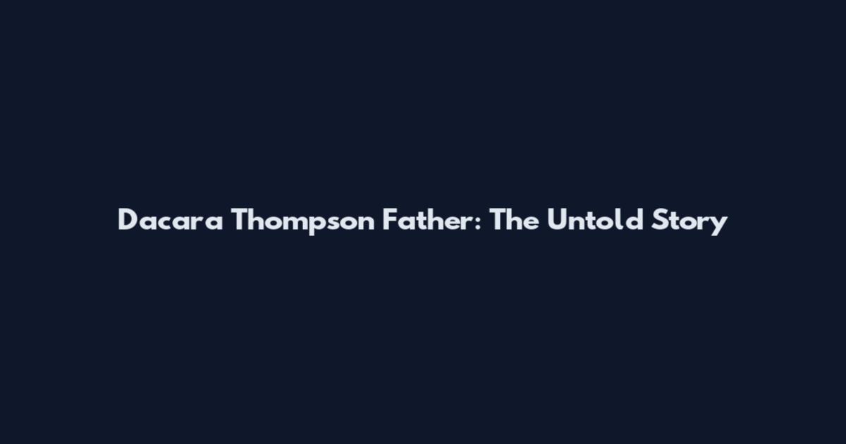 Dacara Thompson Father: The Untold Story