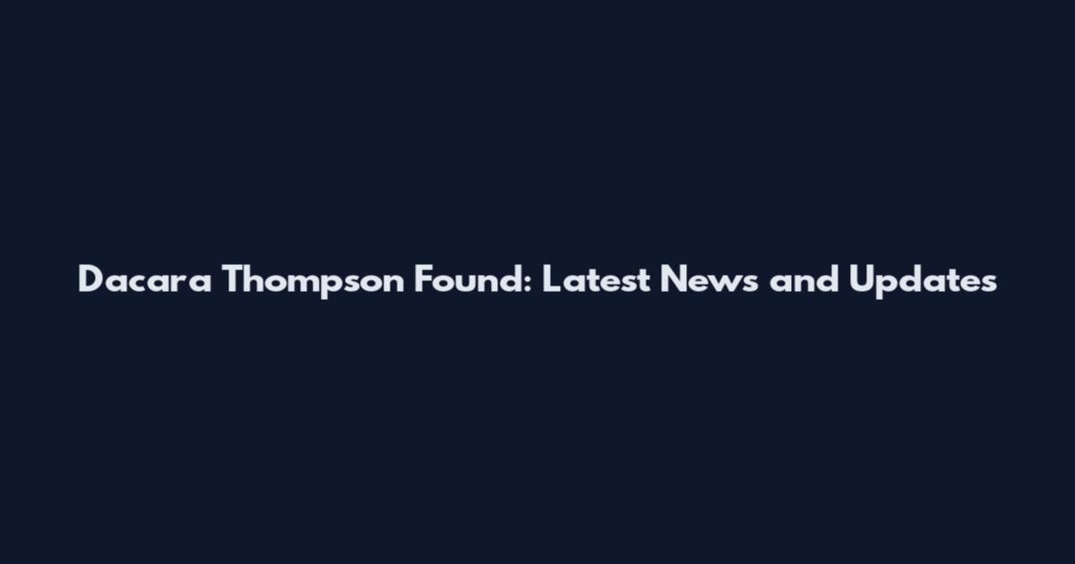 Dacara Thompson Found: Latest News and Updates