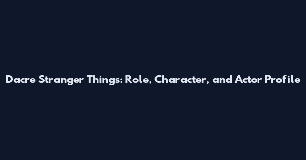 Dacre Stranger Things: Role, Character, and Actor Profile