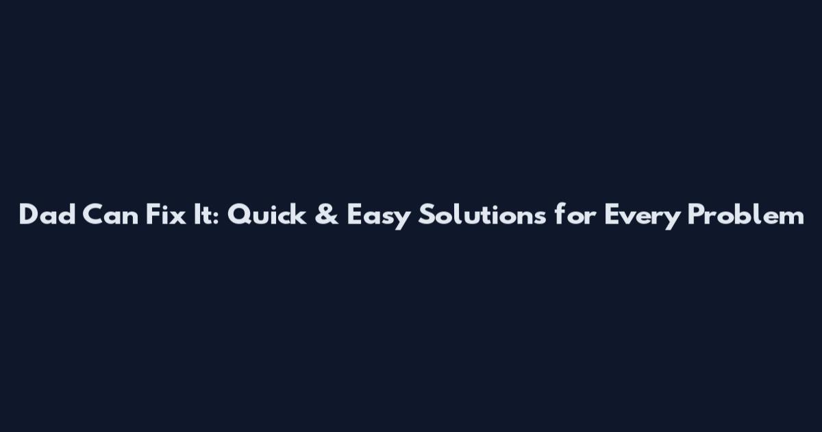 Dad Can Fix It: Quick & Easy Solutions for Every Problem