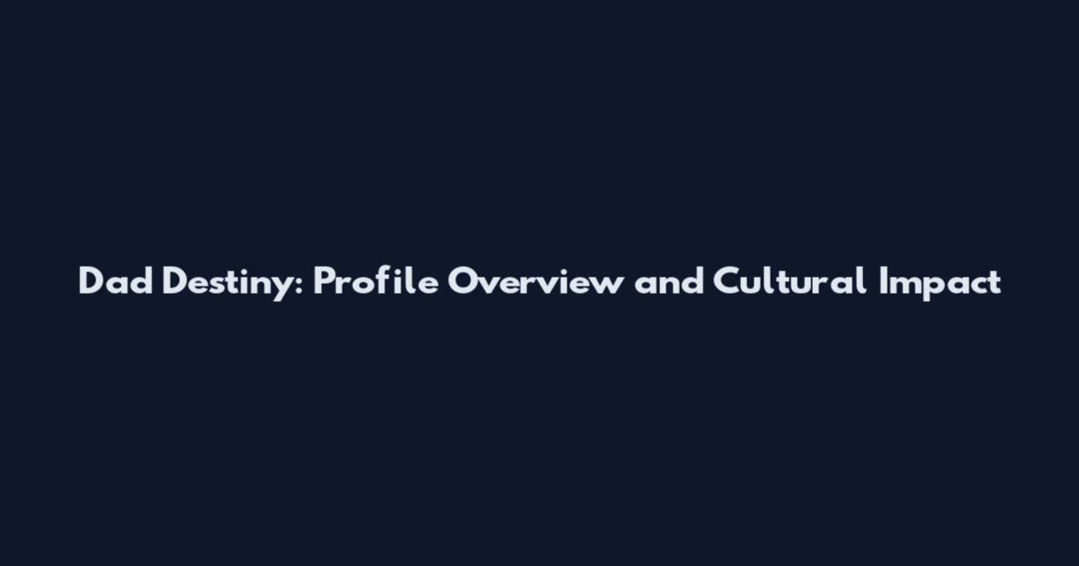 Dad Destiny: Profile Overview and Cultural Impact