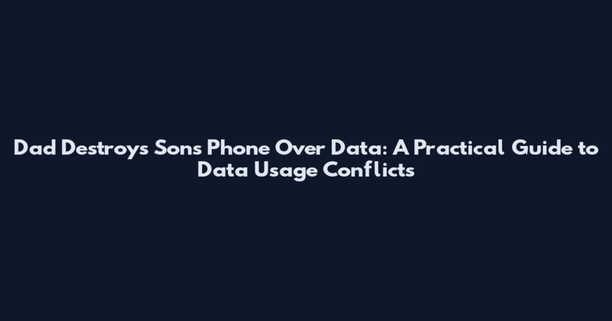 Dad Destroys Son's Phone Over Data: A Practical Guide to Data Usage Conflicts