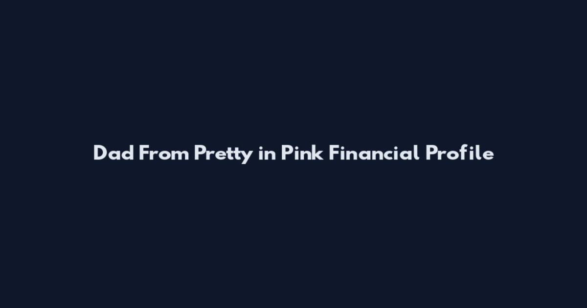 Dad From Pretty in Pink Financial Profile