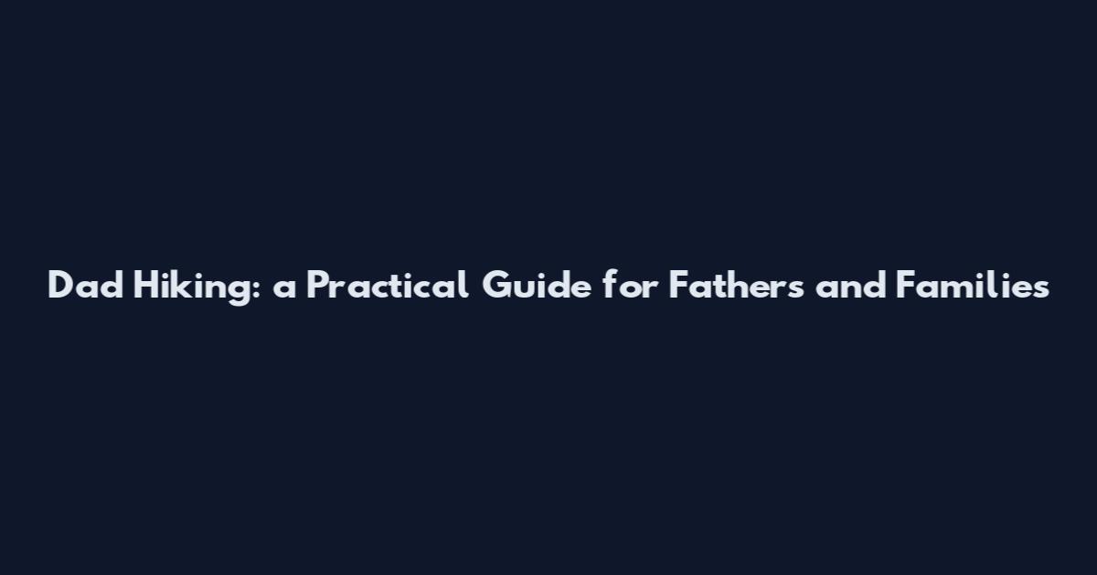 Dad Hiking: a Practical Guide for Fathers and Families